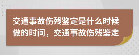 交通事故傷殘鑒定是什么時(shí)候做的時(shí)間，交通事故傷殘鑒定