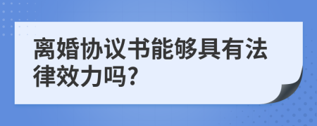 離婚協(xié)議書能夠具有法律效力嗎?