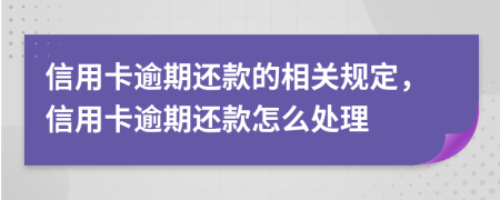 信用卡逾期還款的相關(guān)規(guī)定，信用卡逾期還款怎么處理