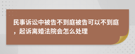 民事訴訟中被告不到庭被告可以不到庭，起訴離婚法院會(huì)怎么處理