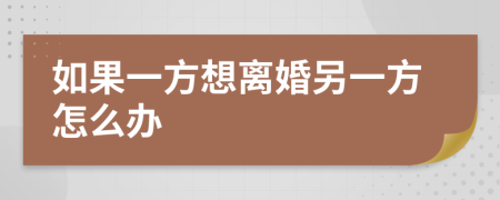 如果一方想離婚另一方怎么辦