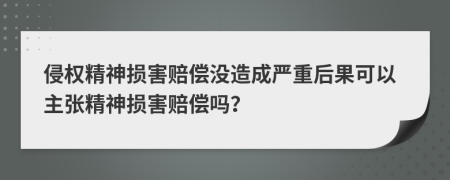 侵權(quán)精神損害賠償沒造成嚴(yán)重后果可以主張精神損害賠償嗎？
