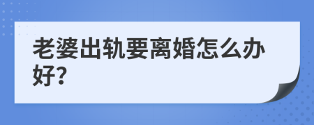 老婆出軌要離婚怎么辦好？