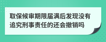 取保候?qū)徠谙迣脻M后發(fā)現(xiàn)沒(méi)有追究刑事責(zé)任的還會(huì)撤銷嗎