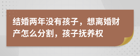 結(jié)婚兩年沒有孩子，想離婚財產(chǎn)怎么分割，孩子撫養(yǎng)權(quán)