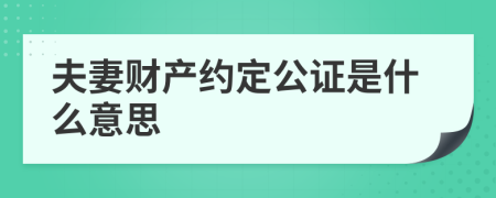 夫妻財產(chǎn)約定公證是什么意思