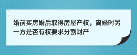 婚前買房婚后取得房屋產(chǎn)權(quán)，離婚時(shí)另一方是否有權(quán)要求分割財(cái)產(chǎn)
