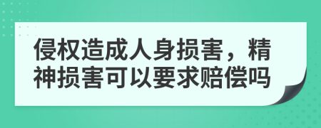 侵權(quán)造成人身損害，精神損害可以要求賠償嗎