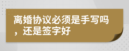 離婚協(xié)議必須是手寫嗎，還是簽字好