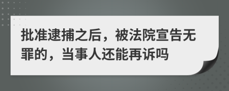 批準逮捕之后，被法院宣告無罪的，當事人還能再訴嗎