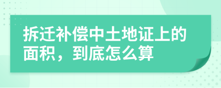 拆遷補償中土地證上的面積，到底怎么算