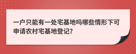 一戶只能有一處宅基地嗎哪些情形下可申請農(nóng)村宅基地登記？