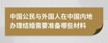 中國公民與外國人在中國內地辦理結婚需要準備哪些材料