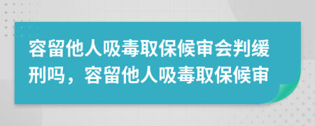 容留他人吸毒取保候?qū)彆?huì)判緩刑嗎，容留他人吸毒取保候?qū)?>
                </a>
            </div>
            <div   id=