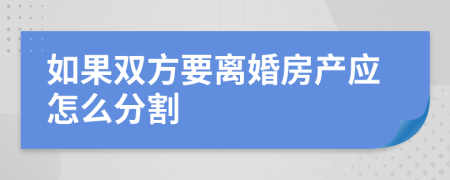如果雙方要離婚房產應怎么分割