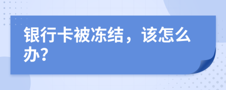 銀行卡被凍結(jié)，該怎么辦？