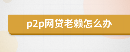 p2p網(wǎng)貸老賴(lài)怎么辦