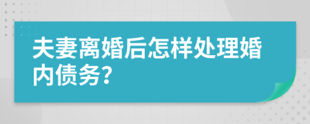 夫妻離婚后怎樣處理婚內(nèi)債務(wù)？