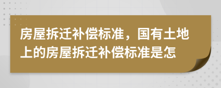 房屋拆遷補(bǔ)償標(biāo)準(zhǔn)，國有土地上的房屋拆遷補(bǔ)償標(biāo)準(zhǔn)是怎