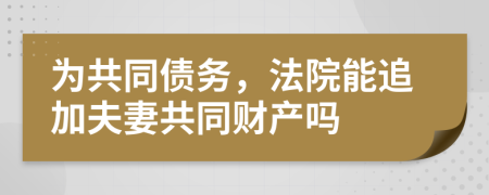 為共同債務(wù)，法院能追加夫妻共同財(cái)產(chǎn)嗎