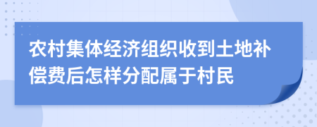 農村集體經濟組織收到土地補償費后怎樣分配屬于村民