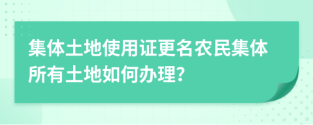 集體土地使用證更名農(nóng)民集體所有土地如何辦理？