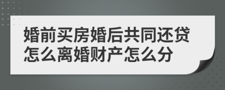 婚前買房婚后共同還貸怎么離婚財產(chǎn)怎么分