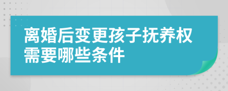 離婚后變更孩子撫養(yǎng)權(quán)需要哪些條件