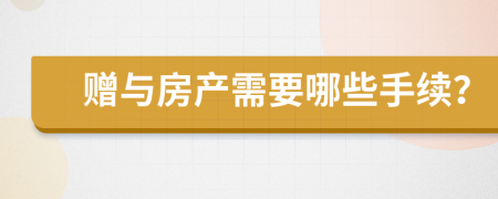 贈(zèng)與房產(chǎn)需要哪些手續(xù)？