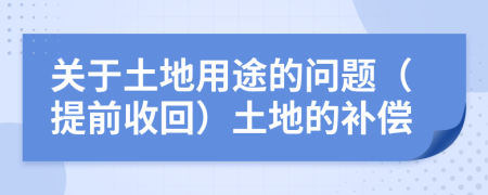 關(guān)于土地用途的問題（提前收回）土地的補(bǔ)償
