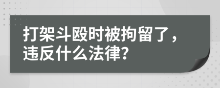 打架斗毆時(shí)被拘留了，違反什么法律？