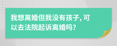 我想离婚但我没有孩子, 可以去法院起诉离婚吗?