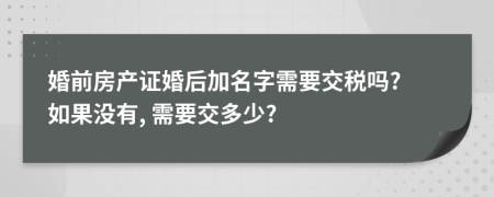 婚前房產(chǎn)證婚后加名字需要交稅嗎? 如果沒有, 需要交多少?