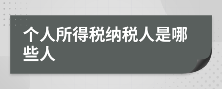 個人所得稅納稅人是哪些人