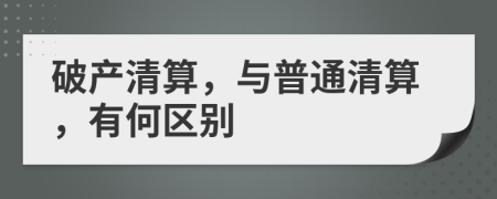 破產(chǎn)清算，與普通清算，有何區(qū)別