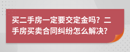 買(mǎi)二手房一定要交定金嗎？二手房買(mǎi)賣(mài)合同糾紛怎么解決？