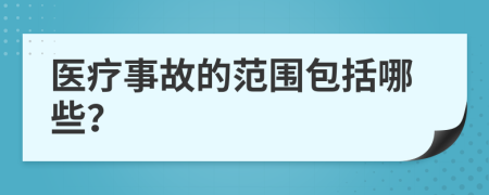 醫(yī)療事故的范圍包括哪些？