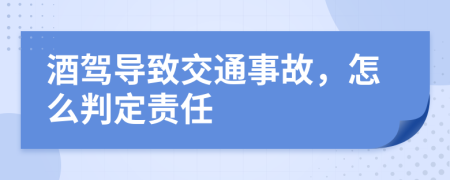 酒駕導致交通事故，怎么判定責任