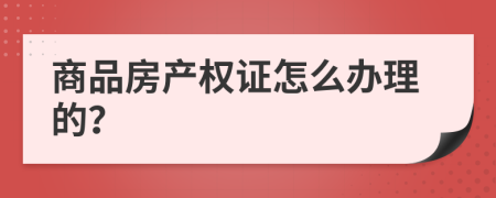 商品房產(chǎn)權(quán)證怎么辦理的？