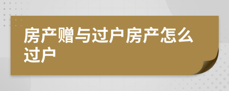 房產贈與過戶房產怎么過戶