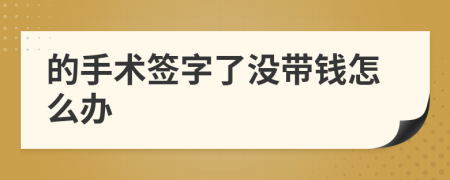 的手術(shù)簽字了沒(méi)帶錢(qián)怎么辦