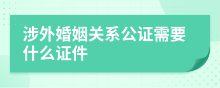 涉外婚姻關(guān)系公證需要什么證件