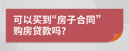 可以買到“房子合同”購房貸款嗎？