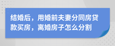 結(jié)婚后，用婚前夫妻分同房貸款買房，離婚房子怎么分割