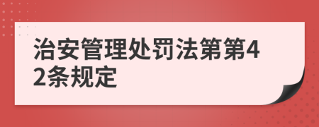 治安管理處罰法第第42條規(guī)定