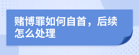 賭博罪如何自首，后續(xù)怎么處理