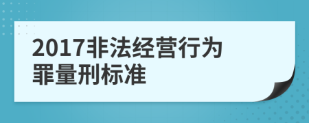 2017非法經(jīng)營(yíng)行為罪量刑標(biāo)準(zhǔn)