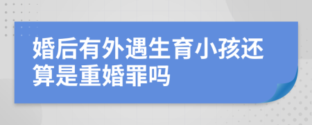 婚后有外遇生育小孩還算是重婚罪嗎