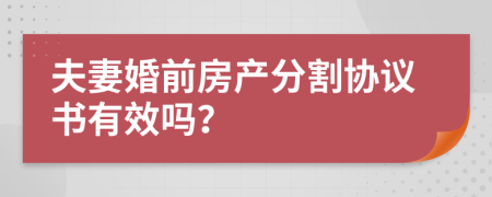 夫妻婚前房產(chǎn)分割協(xié)議書有效嗎？