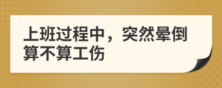 上班過程中，突然暈倒算不算工傷